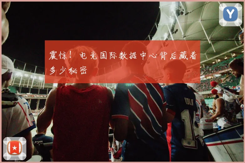 震惊!电竞国际数据中心背后藏着多少秘密
