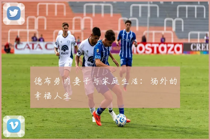 德布劳内妻子与家庭生活：场外的幸福人生