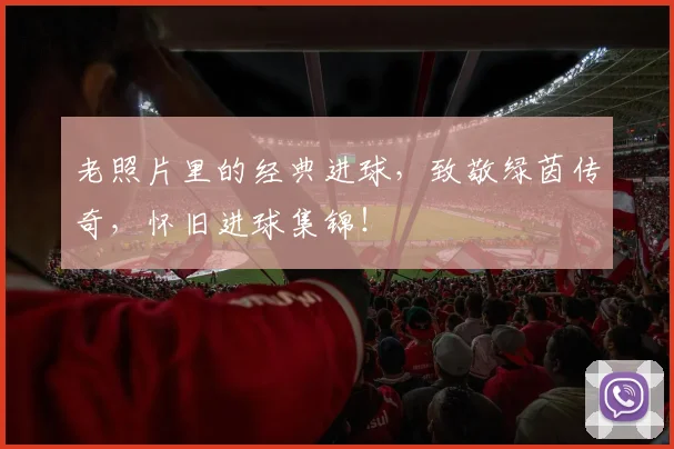 老照片里的经典进球,致敬绿茵传奇,怀旧进球集锦!