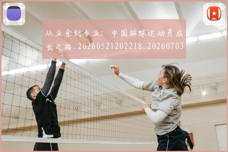 从业余到专业:中国排球运动员成长之路_20260521202218_20260703214024