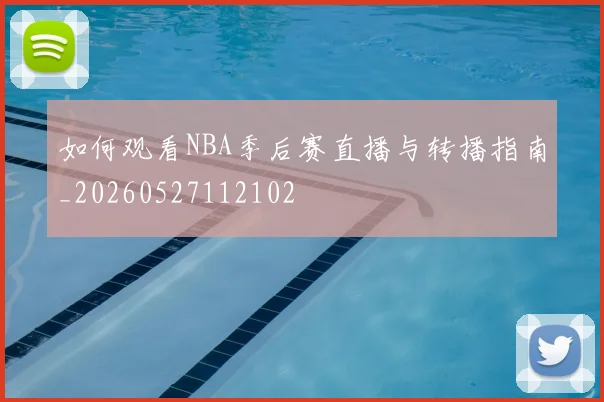 如何观看NBA季后赛直播与转播指南_20260527112102