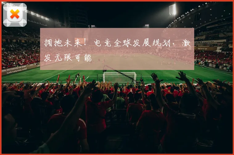 拥抱未来！电竞全球发展规划，激发无限可能