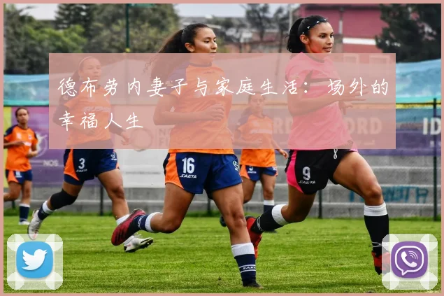 德布劳内妻子与家庭生活：场外的幸福人生