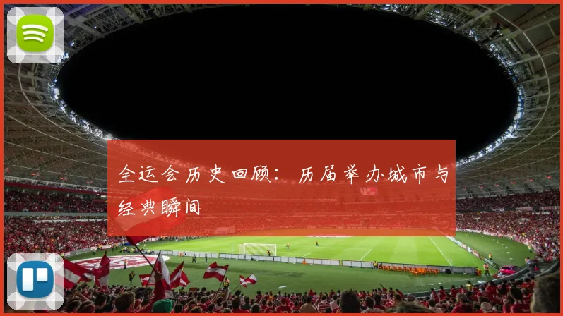 全运会历史回顾：历届举办城市与经典瞬间