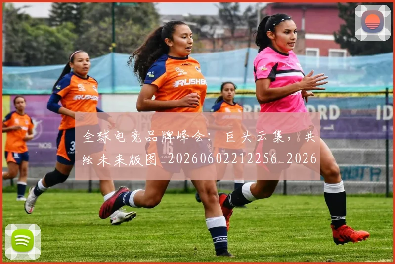 全球电竞品牌峰会：巨头云集，共绘未来版图_20260602212256_20260704171215