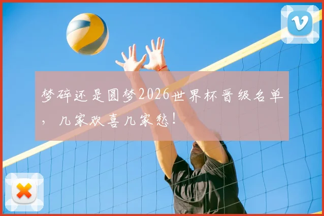 梦碎还是圆梦2026世界杯晋级名单,几家欢喜几家愁!