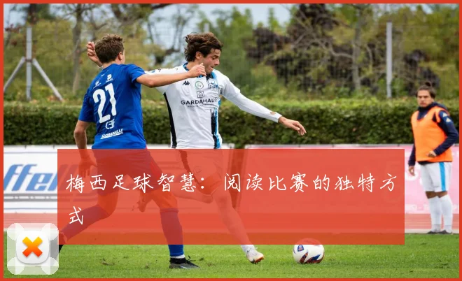 梅西足球智慧:阅读比赛的独特方式