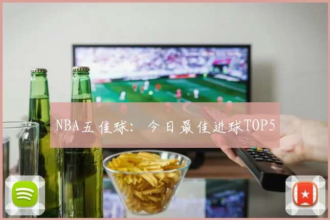 NBA五佳球：今日最佳进球TOP5