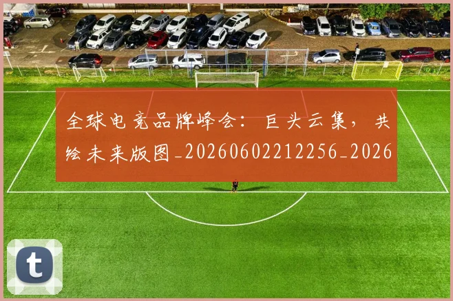 全球电竞品牌峰会:巨头云集,共绘未来版图_20260602212256_20260704171215