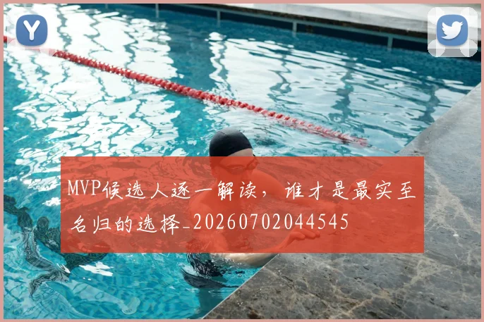 MVP候选人逐一解读,谁才是最实至名归的选择_20260702044545