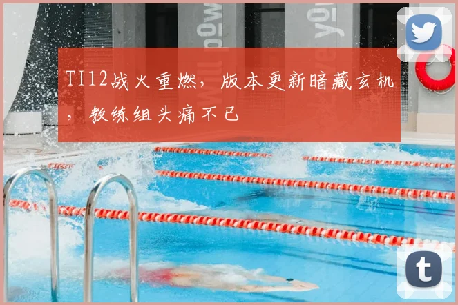 TI12战火重燃，版本更新暗藏玄机，教练组头痛不已